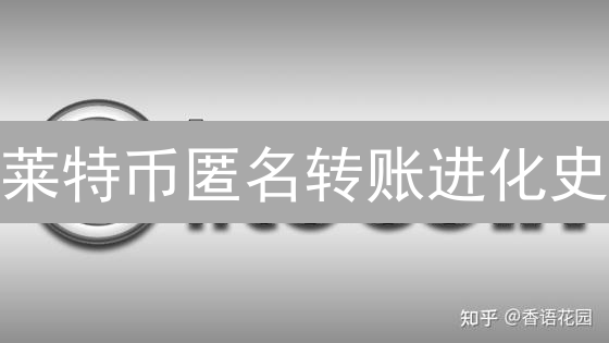 莱特币匿名转账进化史：隐私增强还是监管挑战？深度解读！