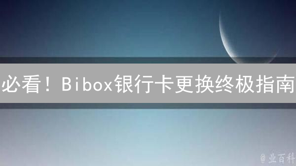 必看！Bibox银行卡更换终极指南：快速搞定，安全无忧！