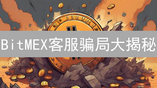 BitMEX客服骗局大揭秘：如何避免加密货币资产损失？