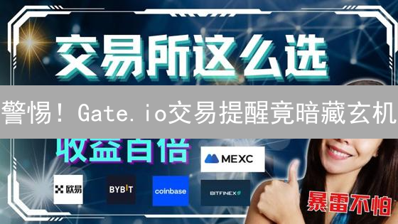 警惕！Gate.io交易提醒竟暗藏玄机？99%的人都不知道的真相！