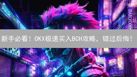 新手必看！OKX极速买入BCH攻略，错过后悔！