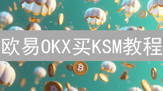 欧易OKX买KSM教程：新手无忧波卡金丝雀冒险指南